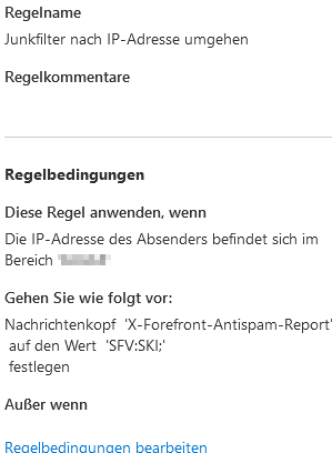 Zusammenfassung der fertigen Regel Junkfilter nach IP-Adresse umgehen mit der Bedingung zur Absender-IP und der Aktion, den Nachrichtenkopf X-Forefront-Antispam-Report auf den Wert SFV:SKI; festzulegen.